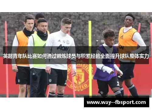 英超青年队比赛如何通过锻炼球员与积累经验全面提升球队整体实力