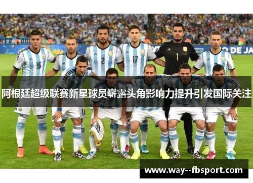 阿根廷超级联赛新星球员崭露头角影响力提升引发国际关注