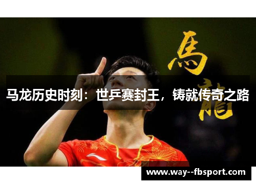 马龙历史时刻：世乒赛封王，铸就传奇之路