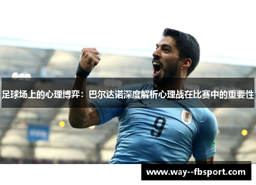 足球场上的心理博弈：巴尔达诺深度解析心理战在比赛中的重要性