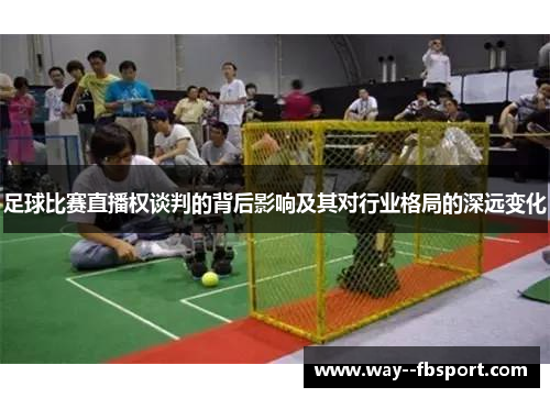 足球比赛直播权谈判的背后影响及其对行业格局的深远变化