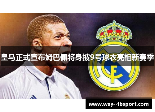 皇马正式宣布姆巴佩将身披9号球衣亮相新赛季