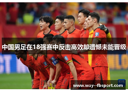 中国男足在18强赛中反击高效却遗憾未能晋级