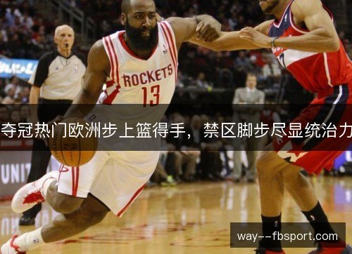夺冠热门欧洲步上篮得手，禁区脚步尽显统治力